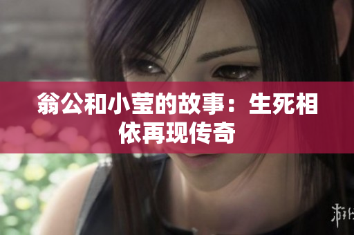 翁公和小莹的故事：生死相依再现传奇