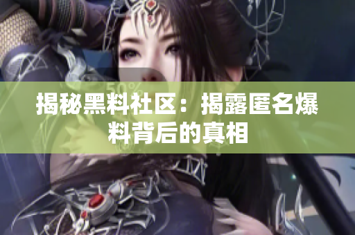 揭秘黑料社区：揭露匿名爆料背后的真相