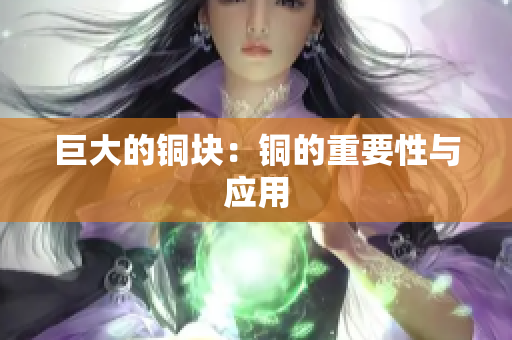 巨大的铜块：铜的重要性与应用