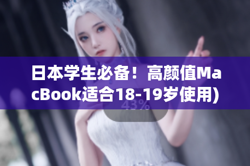 日本学生必备！高颜值MacBook适合18-19岁使用)