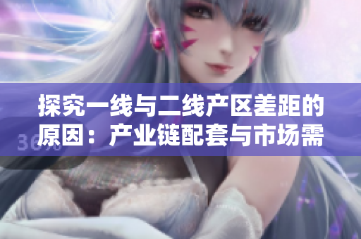 探究一线与二线产区差距的原因：产业链配套与市场需求不均衡