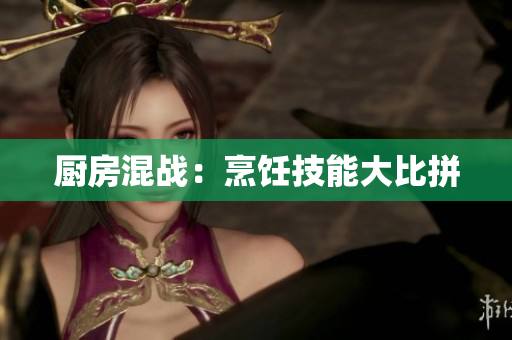厨房混战：烹饪技能大比拼