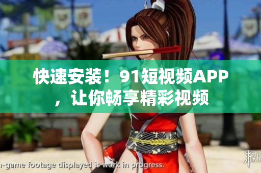 快速安装！91短视频APP，让你畅享精彩视频