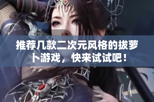 推荐几款二次元风格的拔萝卜游戏，快来试试吧！