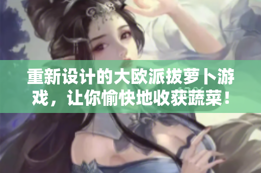 重新设计的大欧派拔萝卜游戏，让你愉快地收获蔬菜！