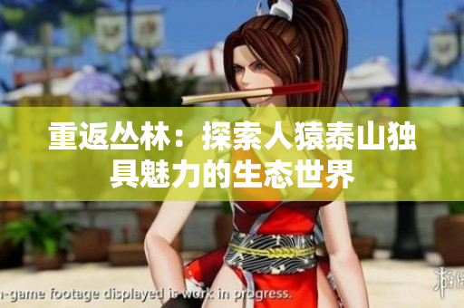 重返丛林：探索人猿泰山独具魅力的生态世界