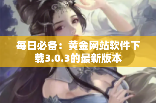 每日必备：黄金网站软件下载3.0.3的最新版本