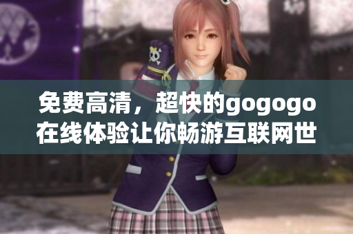 免费高清，超快的gogogo在线体验让你畅游互联网世界