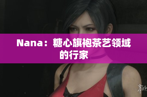 Nana：糖心旗袍茶艺领域的行家