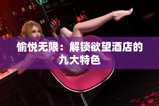 愉悦无限：解锁欲望酒店的九大特色