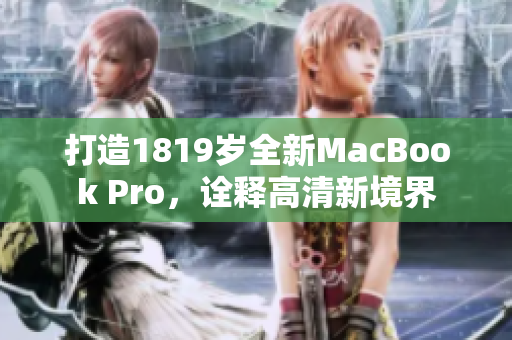 打造1819岁全新MacBook Pro，诠释高清新境界