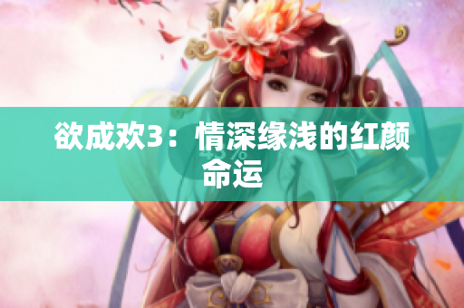 欲成欢3：情深缘浅的红颜命运