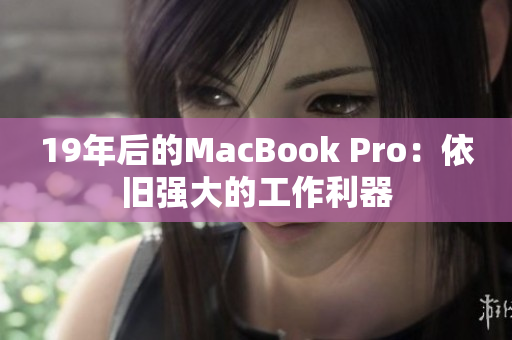 19年后的MacBook Pro：依旧强大的工作利器