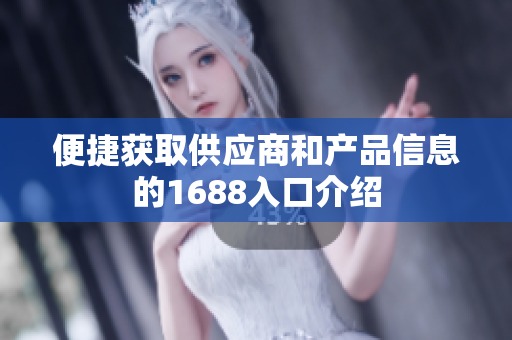 便捷获取供应商和产品信息的1688入口介绍