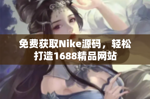 免费获取Nike源码，轻松打造1688精品网站