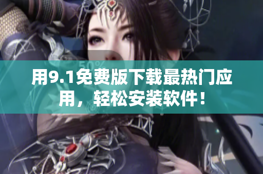 用9.1免费版下载最热门应用，轻松安装软件！
