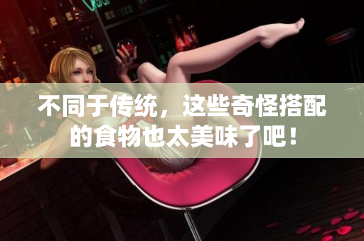 不同于传统，这些奇怪搭配的食物也太美味了吧！