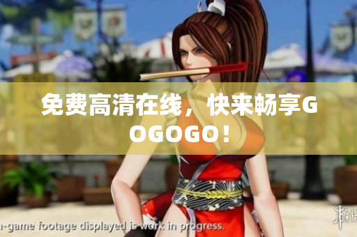 免费高清在线，快来畅享GOGOGO！