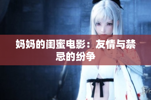 妈妈的闺蜜电影：友情与禁忌的纷争