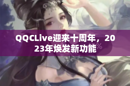 QQCLive迎来十周年，2023年焕发新功能