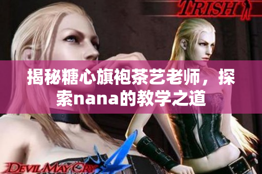 揭秘糖心旗袍茶艺老师，探索nana的教学之道