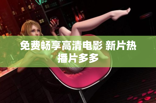 免费畅享高清电影 新片热播片多多