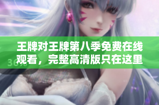 王牌对王牌第八季免费在线观看，完整高清版只在这里