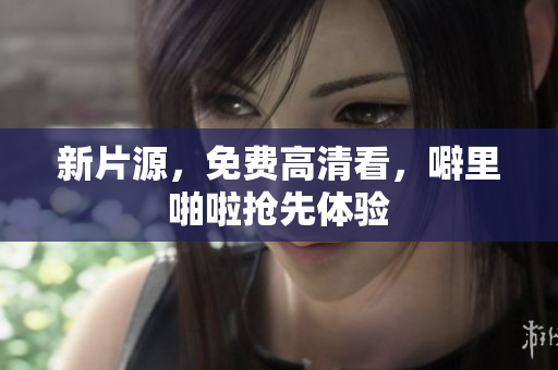 新片源，免费高清看，噼里啪啦抢先体验