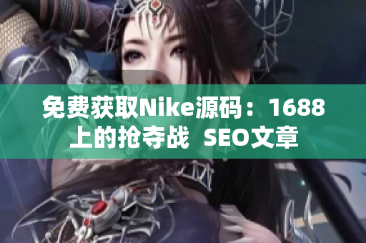 免费获取Nike源码：1688上的抢夺战  SEO文章