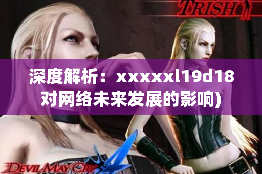 深度解析：xxxxxl19d18对网络未来发展的影响)