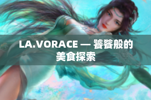 LA.VORACE — 饕餮般的美食探索