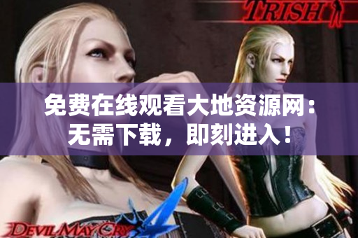免费在线观看大地资源网：无需下载，即刻进入！