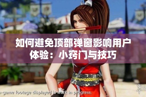 如何避免顶部弹窗影响用户体验：小窍门与技巧