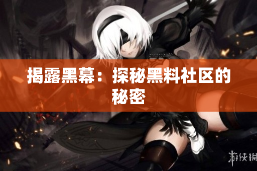 揭露黑幕：探秘黑料社区的秘密
