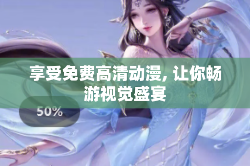享受免费高清动漫, 让你畅游视觉盛宴