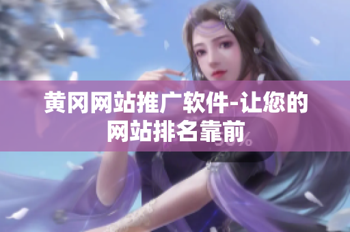 黄冈网站推广软件-让您的网站排名靠前