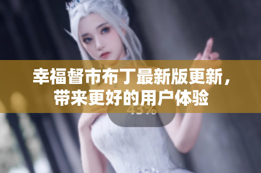 幸福督市布丁最新版更新，带来更好的用户体验