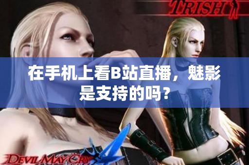 在手机上看B站直播，魅影是支持的吗？