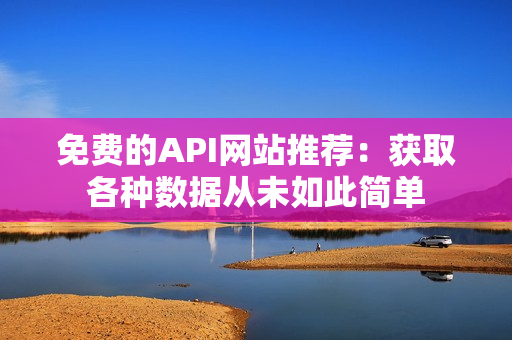 免费的API网站推荐：获取各种数据从未如此简单