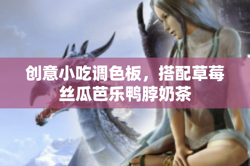 创意小吃调色板，搭配草莓丝瓜芭乐鸭脖奶茶