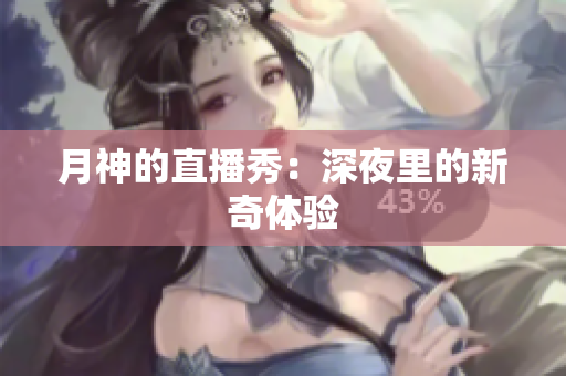 月神的直播秀：深夜里的新奇体验