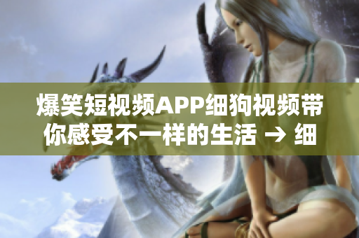 爆笑短视频APP细狗视频带你感受不一样的生活 → 细狗视频，躺着也能笑出声