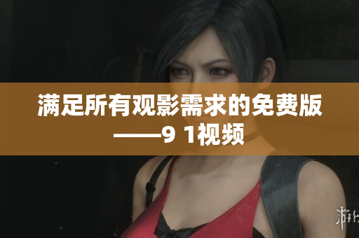 满足所有观影需求的免费版——9 1视频