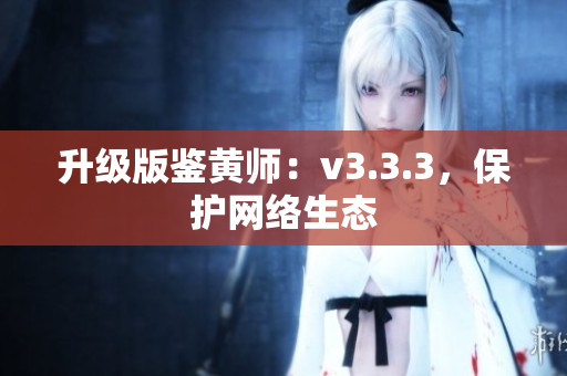 升级版鉴黄师：v3.3.3，保护网络生态