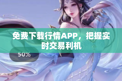 免费下载行情APP，把握实时交易利机