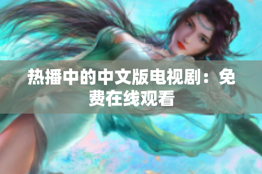 热播中的中文版电视剧：免费在线观看