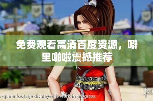 免费观看高清百度资源，噼里啪啦震撼推荐