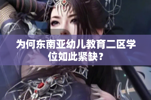 为何东南亚幼儿教育二区学位如此紧缺？