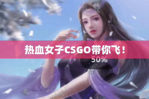 热血女子CSGO带你飞！