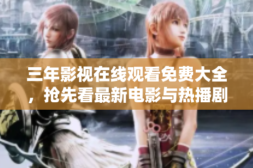 三年影视在线观看免费大全，抢先看最新电影与热播剧集